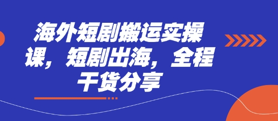 海外短剧搬运实操课,短剧出海,全程干货分享-知本通