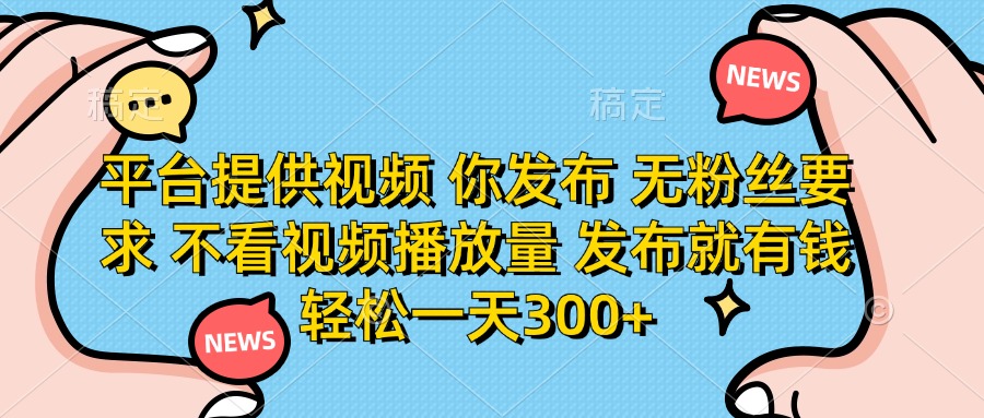 (14317期)平台提供视频 你发布 无粉丝要求 不看视频播放量 发布就有钱 轻松一天300+-知本通