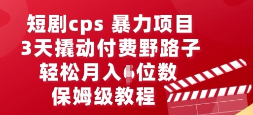 短剧cps暴力项目,3天撬动付费野路子,有人偷偷月入五位数,保姆级教程-知本通