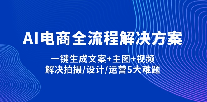 (14200期)AI电商全流程解决方案,一键生成文案+主图+视频,解决拍摄/设计/运营5大难题-知本通