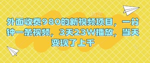 外面收费980的新视频项目,一分钟一条视频,3天23W播放,当天变现了上千-知本通