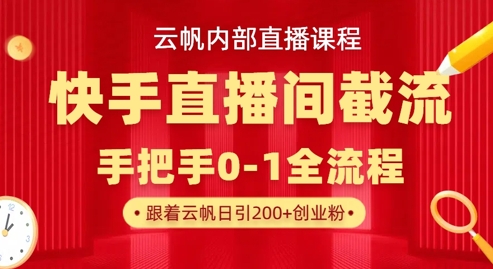 云帆内部直播课·快手直播间截流玩法,日引100+创业粉-知本通