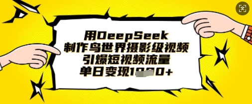 用DeepSeek制作鸟世界摄影级视频,引爆短视频流量,单日变现1k-知本通