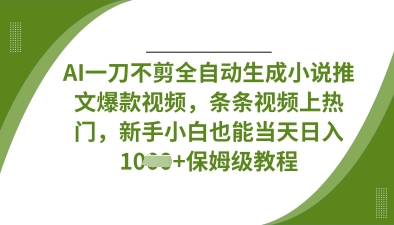 AI一刀不剪全自动生成小说推文爆款视频,条条视频上热门,新手小白也能当天日入数张-知本通