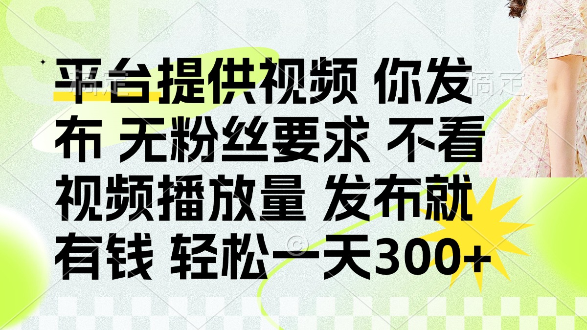 (14224期)发布平台提供视频就有钱 无粉丝要求 不看视频播放量 发布就有钱 一天300+-知本通