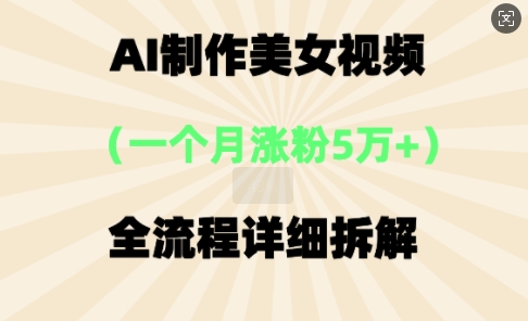 AI制作美⼥视频,⼀个⽉涨粉5万,全流程详细拆解-知本通