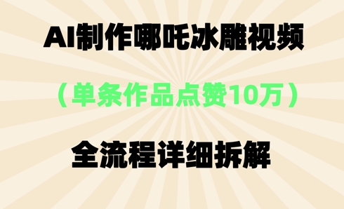 AI哪吒冰雕视频,单条视频点赞10W+,全流程详细拆解-知本通