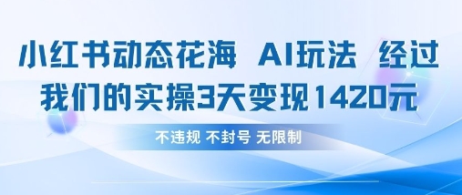 小红书动态花海AI玩法,我们实操3天变现1420-知本通