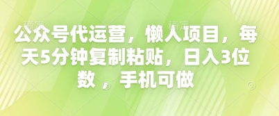 公众号代运营,懒人项目,每天5分钟复制粘贴,日入3位数 ,手机可做-知本通