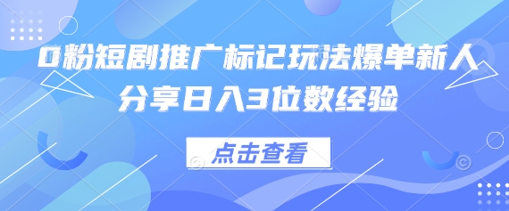 0粉短剧推广标记玩法爆单新人分享日入3位数经验-知本通