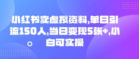 小红书卖虚拟资料,单日引流150人,当日变现5张+,小白可实操-知本通