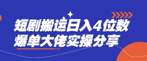 短剧搬运日入4位数爆单大佬实操分享-知本通