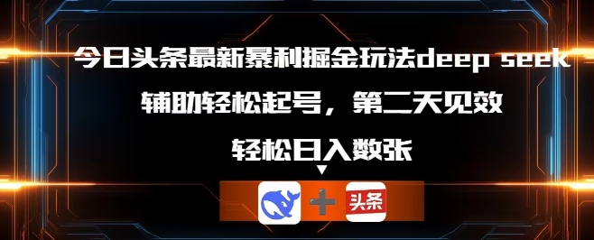 今日头条最新暴利掘金玩法deepseek,辅助轻松矩阵当天起号,第二天见收益,轻松日入数张-知本通