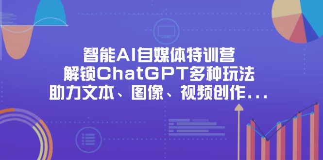 (14245期)智能AI自媒体特训营,解锁ChatGPT多种玩法,助力文本、图像、视频创作...-知本通