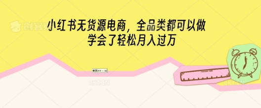 小红书无货源电商,全品类都可以做,学会了轻松月入过W-知本通