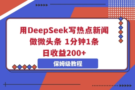 用DeepSeek写热点新闻做微头条,1分钟1条,日收益2张-知本通