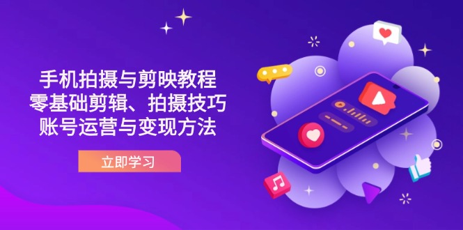 (14296期)抖音手机拍摄与剪映教程:零基础剪辑、拍摄技巧到账号运营与变现方法-知本通