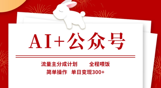 AI+公众号,流量主分成计划,全程喂饭,简单操作,单日变现3张+【揭秘】-知本通