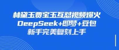 持续爆火的林黛玉贾宝玉互怼视频,比爽文还好看,利用DeepSeek+即梦+豆包就可以完美复刻-知本通