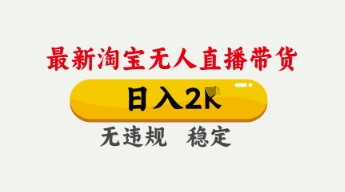 4月最新淘宝无人直播带货,日入数张,不违规不封号,独家技术,操作简单【揭秘】-知本通