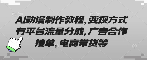 AI动漫制作教程,变现方式有平台流量分成,广告合作接单,电商带货等-知本通