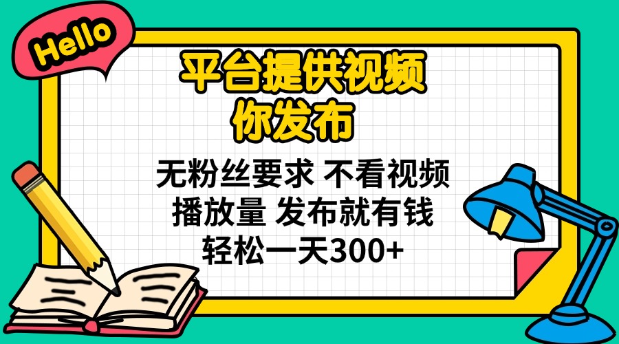 (14171期)平台提供视频 你发布 无粉丝要求 不看视频播放量 发布就有钱 轻松一天300+-知本通
