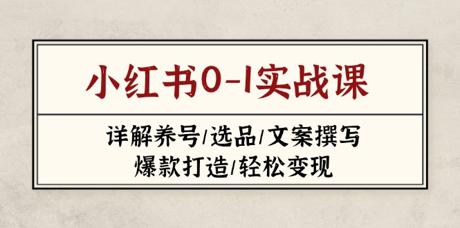 (14237期)小红书0-1实战课(2023-2025),详解养号/选品/文案撰写/爆款打造/轻松变现-知本通