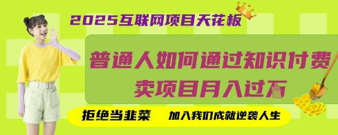 2025互联网项目天花板,普通人如何通过知识付费卖项目月入过W,拒绝当韭菜【揭秘】-知本通