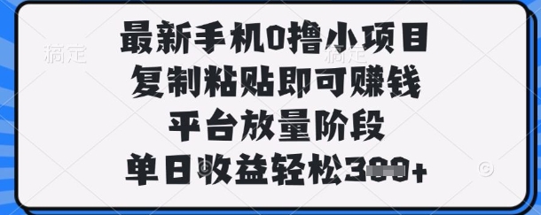 最新手机0撸小项目,复制粘贴即可挣钱,平台放量阶段,单日收益轻松3张+【揭秘】-知本通