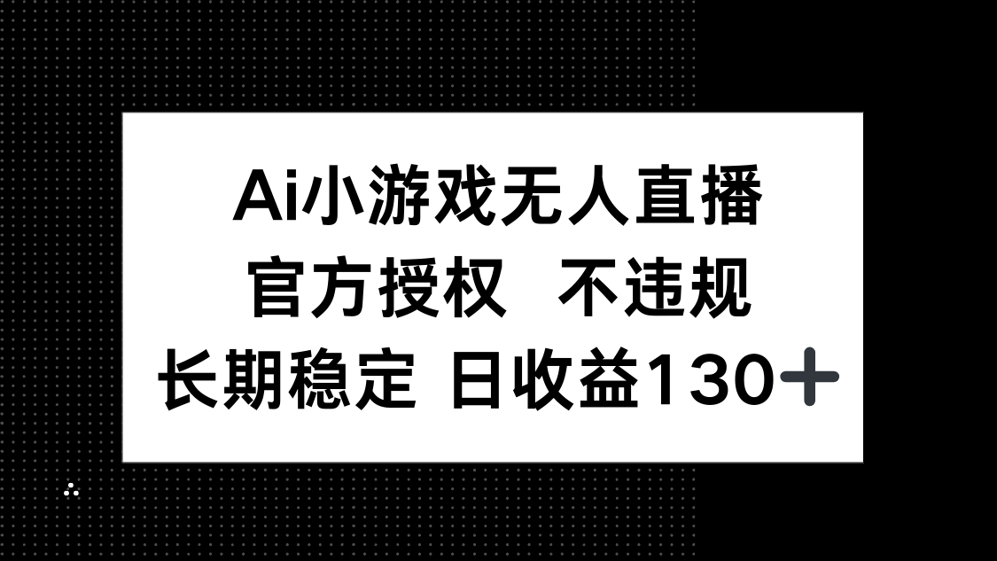 (14260期)AI小游戏无人直播,官方授权 不违规,单日平均收益130+-知本通