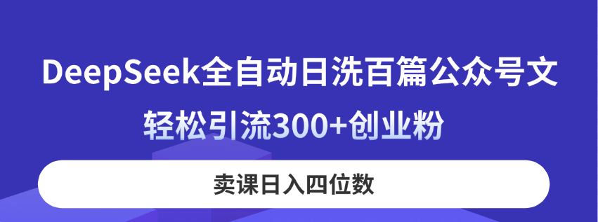 (14326期)DeepSeek全自动日洗百篇公众号文,轻松引流300+创业粉,卖课日入四位数!-知本通