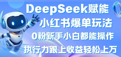 DeepSeek赋能小红书爆单玩法0粉新手小白都能操作,执行力跟上收益轻松上W,懒人勿做-知本通