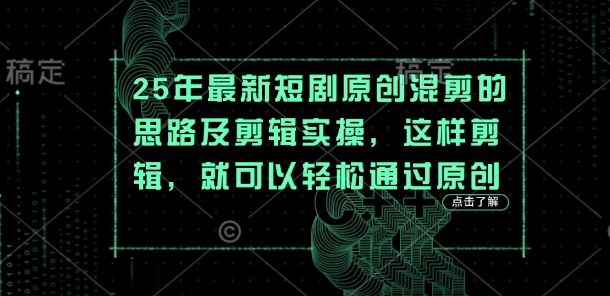 25年最新短剧原创混剪的思路及剪辑实操，这样剪辑，就可以轻松通过原创-知本通