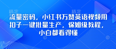 流量密码,小红书万赞英语视频用扣子一键批量生产,保姆级教程,小白都看得懂-知本通